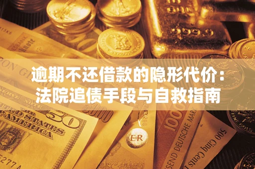 济南逾期不还借款的隐形代价：法院追债手段与自救指南