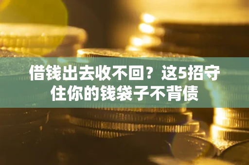 济南借钱出去收不回？这5招守住你的钱袋子不背债