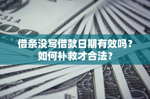 济南借条没写借款日期有效吗？如何补救才合法？