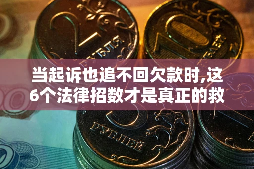 济南当起诉也追不回欠款时,这6个法律招数才是真正的救命稻草