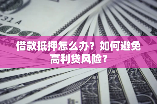济南借款抵押怎么办？如何避免高利贷风险？