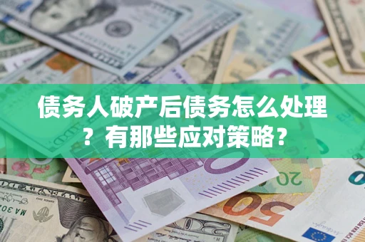济南债务人破产后债务怎么处理？有那些应对策略？