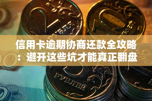 济南信用卡逾期协商还款全攻略：避开这些坑才能真正翻盘