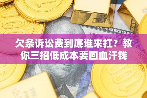 济南欠条诉讼费到底谁来扛？教你三招低成本要回血汗钱