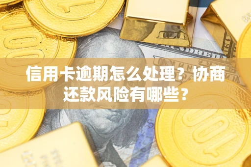 济南信用卡逾期怎么处理？协商还款风险有哪些？